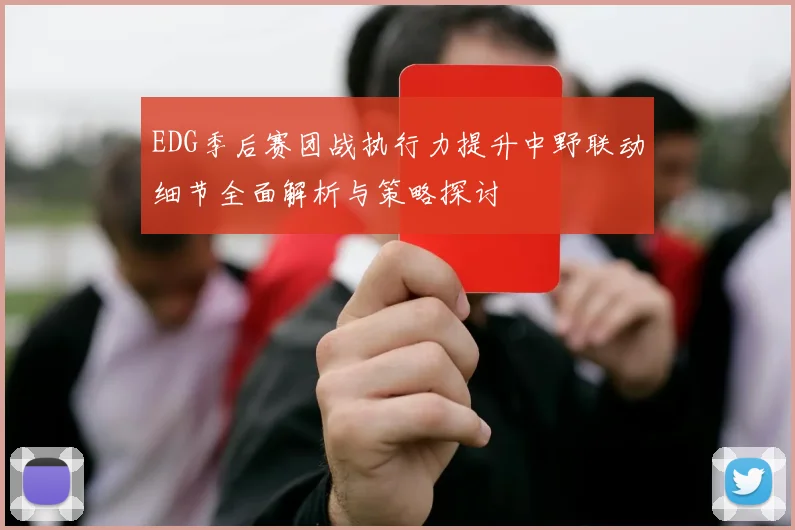 EDG季后赛团战执行力提升中野联动细节全面解析与策略探讨