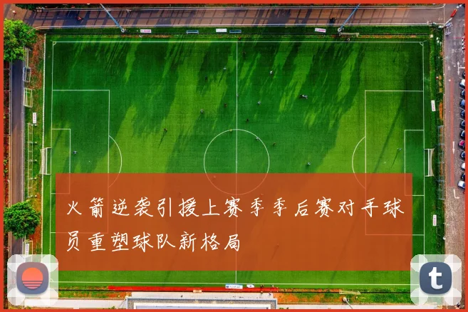 火箭逆袭引援上赛季季后赛对手球员重塑球队新格局