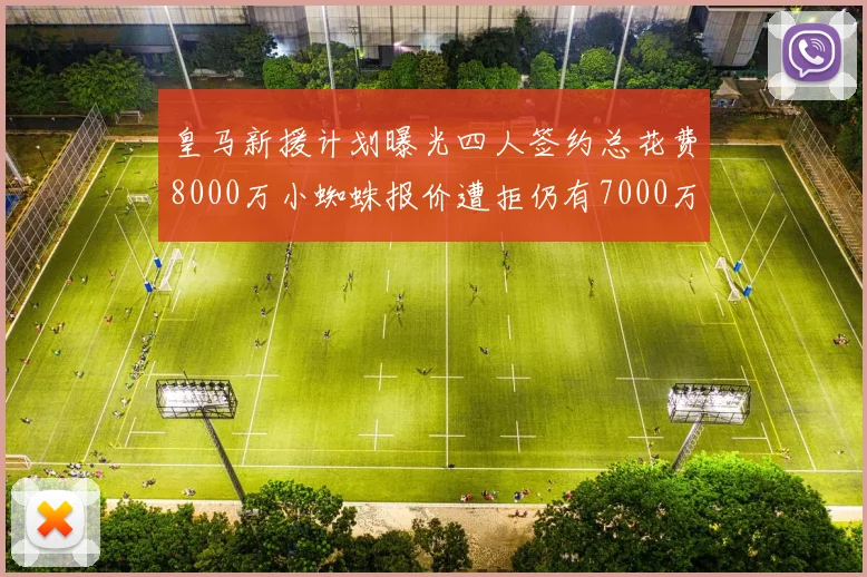 皇马新援计划曝光四人签约总花费8000万小蜘蛛报价遭拒仍有7000万预算
