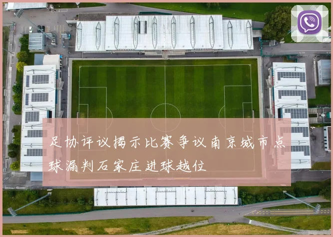 足协评议揭示比赛争议南京城市点球漏判石家庄进球越位