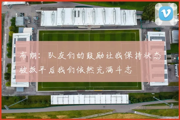 布朗：队友们的鼓励让我保持状态被扳平后我们依然充满斗志