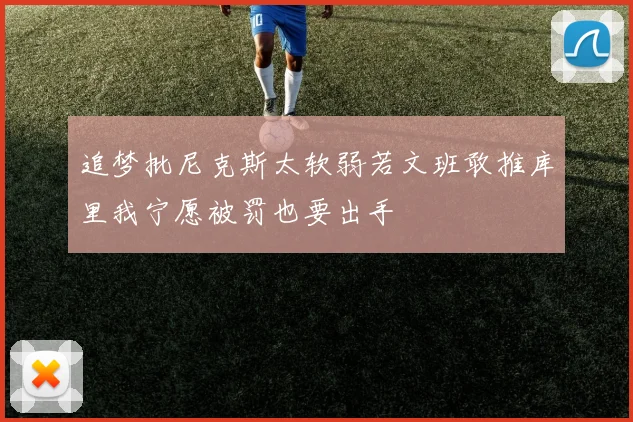 追梦批尼克斯太软弱若文班敢推库里我宁愿被罚也要出手