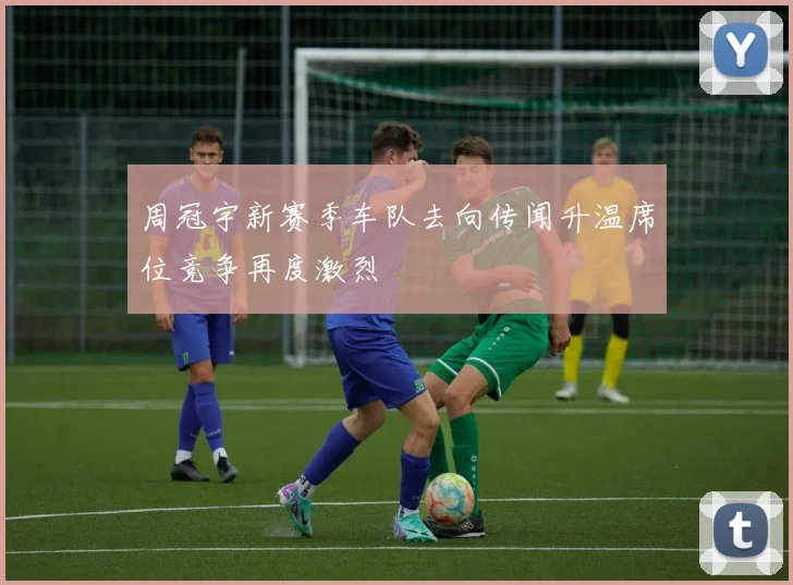 周冠宇新赛季车队去向传闻升温席位竞争再度激烈